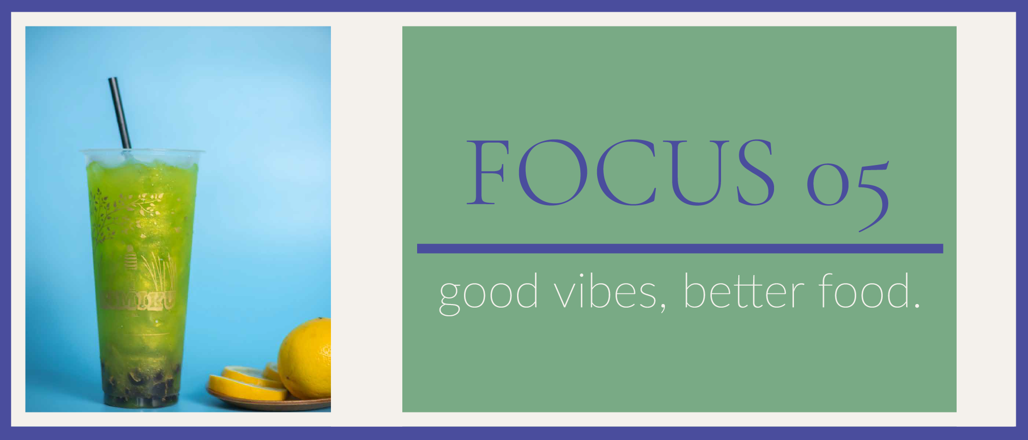 FOCUS 05 — good vibes, better food.